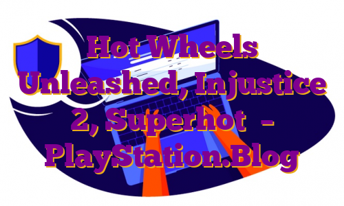 Hot Wheels Unleashed, Injustice 2, Superhot  – PlayStation.Blog